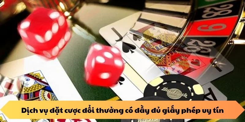 Dịch vụ đặt cược đổi thưởng có đầy đủ giấy phép uy tín