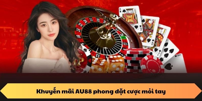 Khuyến mãi AU88 phong đặt cược mỏi tay