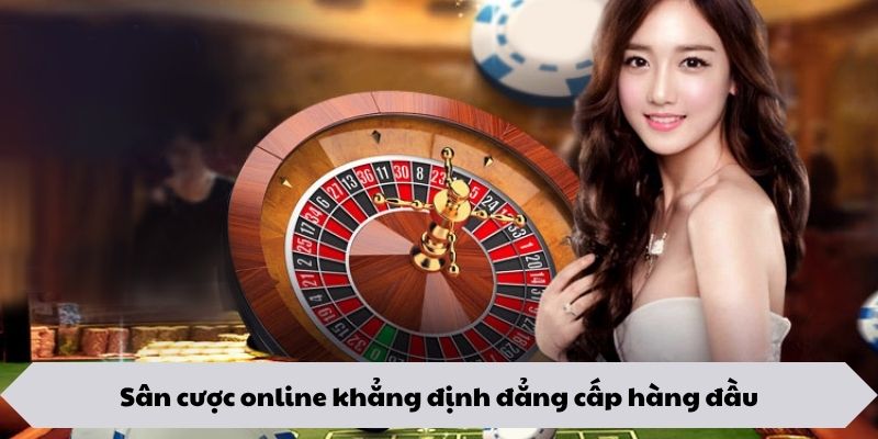 Sân cược online khẳng định đẳng cấp hàng đầu